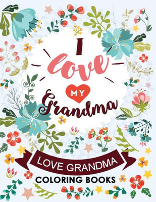 I love my Grandma: Love Grandma Coloring Book The Best Quotes on the Flower and Heart for Grandmother