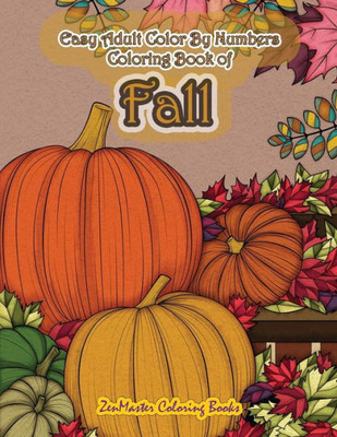 Easy Adult Color By Numbers Coloring Book of Fall: Simple and Easy Color By Number Coloring Book for Adults of Autumn Inspired Scenes and Themes ... and More for Relaxation and Stress Relief
