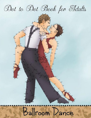 Dot to Dot Book for Adults: Ballroom Dance: Extreme Connect the Dots Book (Game, Puzzle and Activity Books)