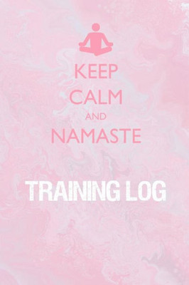 Keep Calm and Namaste Training Log: Training Log for tracking and monitoring your yoga, workouts and progress towards your fitness goals.