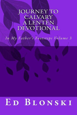 Journey to Calvary: A Lenten Devotional (In My Father's Footsteps) (Volume 3)