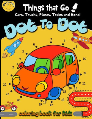 Dot to dot Things That Go! cars,trucks,planes,trains and more! coloring book for: Children Activity Connect the dots,Coloring Book for Kids Ages 2-4 3-5 (Connect the dots Coloring Books for kids)