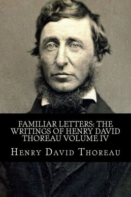 Familiar Letters: The Writings of Henry David Thoreau Volume IV