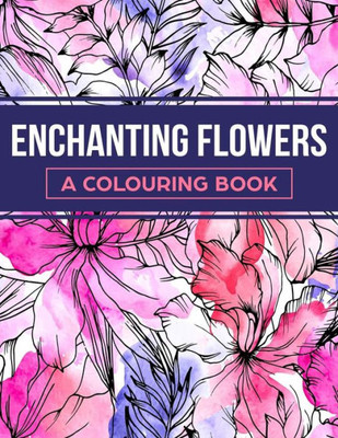 Enchanting Flowers: A Colouring Book