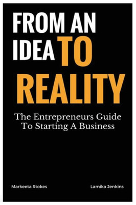 From An Idea To Reality: The Entrepreneurs Guide To Starting A Business