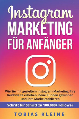 Instagram Marketing für Anfänger: Wie Sie mit gezieltem Instagram Marketing Ihre Reichweite erhöhen, neue Kunden gewinnen und Ihre Marke etablieren. ... zu 100.000+ Followern. (German Edition)