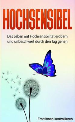 Hochsensibel: Das Leben mit Hochsensibilität erobern und unbeschwert durch den Tag gehen. (Emotionen kontrollieren) (German Edition)