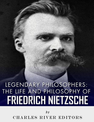 Legendary Philosophers: The Life and Philosophy of Friedrich Nietzsche