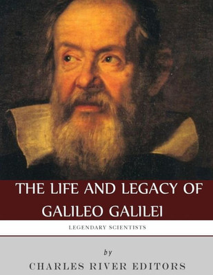 Legendary Scientists: The Life and Legacy of Galileo Galilei