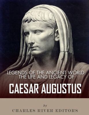 Legends of the Ancient World: The Life and Legacy of Caesar Augustus