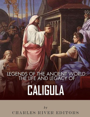 Legends of the Ancient World: The Life and Legacy of Caligula