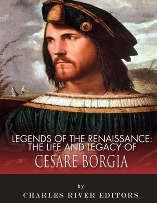 Legends of the Renaissance: The Life and Legacy of Cesare Borgia