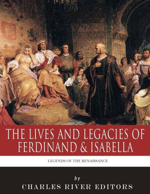 Legends of the Renaissance: The Lives and Legacies of Ferdinand & Isabella