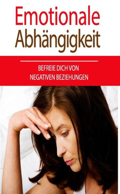 Emotionale Abhängigkeit: Befreie dich von negativen Beziehungen (German Edition)