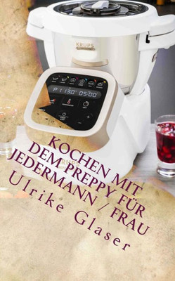 Kochen mit dem Preppy für JederMann / Frau: Kochbuch für den Krups Prep & Cook (German Edition)