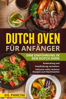 Dutch Oven für Anfänger: Eine Einführung in den Dutch Oven. Anwendung und Handhabung verstehen. Inklusive vieler leckerer Rezepte zum Nachmachen. (German Edition)