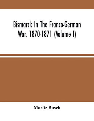 Bismarck In The Franco-German War, 1870-1871 (Volume I)