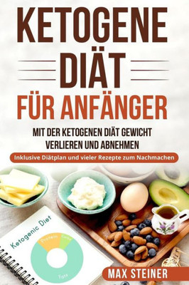 Ketogene Diät für Anfänger: Mit der ketogenen Diät Gewicht verlieren und Abnehmen. Inklusive Diätplan und vieler Rezepte zum Nachmachen. (German Edition)