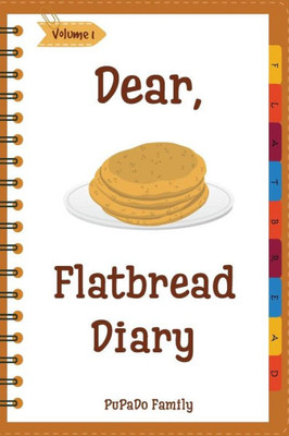 Dear, Flatbread Diary: Make An Awesome Month With 31 Best Flatbread Recipes! (Flatbread Cookbook, Naan Cookbook, Naan Recipe, Serendipity Cookbook, Syrian Cookbook, Natural Yeast Cookbook)
