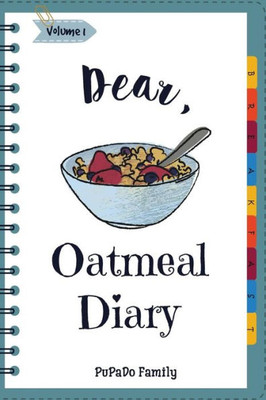 Dear, Oatmeal Diary: Make An Awesome Month With 30 Best Oatmeal Recipes! (Oatmeal Cookbook, Oatmeal Recipe Book, Overnight Oatmeal Book, Cereal Book, Best Breakfast Cookbook)