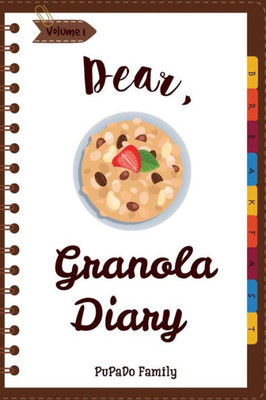 Dear, Granola Diary: Make An Awesome Month With 31 Best Granola Recipes! (Granola Cookbook, Granola Bar Recipe Book, Cereal Book, Cold Cereal Book, Best Breakfast Cookbook)