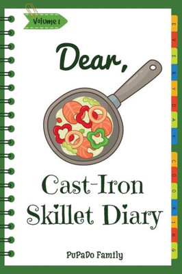 Dear, Cast-Iron Skillet Diary: Make An Awesome Month With 31 Best Cast Iron Skillet Recipes! (Easy Cast Iron Skillet Cookbook, Cast Iron Bread Recipe Book, Cast Iron Skillet Recipe Book)