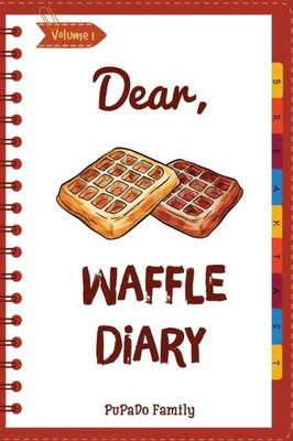 Dear, Waffle Diary: Make An Awesome Month With 30 Best Waffle Recipes! (Waffle Cookbook, Waffle Maker Cookbook , Waffle Recipe Book, Pancake Waffle Cookbook, Waffle Iron Recipe Book)