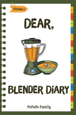 Dear, Blender Diary: Make An Awesome Month With 30 Best Blender Recipes! (Ninja Blender Cookbook, Blender Drinks Recipe Book, Organic Smoothie Recipe Book, How To Make Smoothies) [Volume 1]