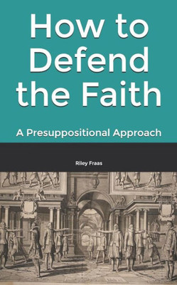 How to Defend the Faith: A Presuppositional Approach