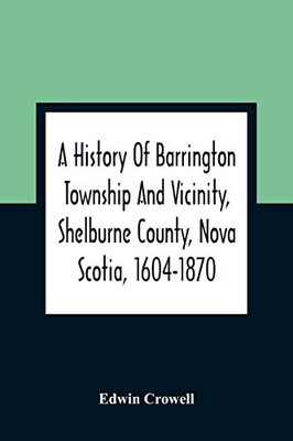 A History Of Barrington Township And Vicinity, Shelburne County, Nova Scotia, 1604-1870; With A Biographical And Genealogical Appendix