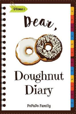 Dear, Doughnut Diary: Make An Awesome Month With 31 Easy Doughnut Recipes! (Doughnut Cookbook, Doughnut Recipe Books, How To Make Doughnuts, Doughnut Book, Homemade Doughnuts)