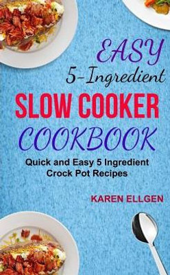Easy 5 Ingredient Slow Cooker Cookbook: Quick And Easy 5 Ingredient Crock Pot Recipes