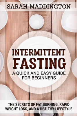 Intermittent Fasting: A Quick and Easy Guide for Beginners: The Secrets of Fat Burning, Rapid Weight Loss, and a Healthy Lifestyle.