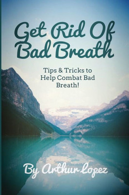 Get Rid Of Bad Breath: Tips & Tricks to Help Combat Bad Breath!