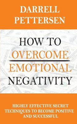 How To Overcome Emotional Negativity: Highly Effective Secret Techniques to Become Positive and Successful