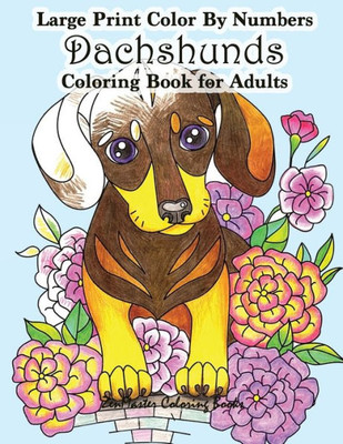 Large Print Color By Numbers Dachshunds Adult Coloring Book: Adult Color By Numbers Book in Large Print for Easy and Relaxing Adult Coloring With ... (Adult Color by Number Coloring Books)