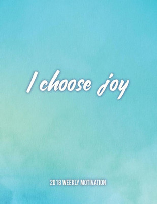 I CHOOSE JOY 2018 Weekly Motivation:: The Best Inspirational Dairy for Woman, Week Per Page, 8.5 x 11?, with Motivational Quotes To Inspire Success & Happiness