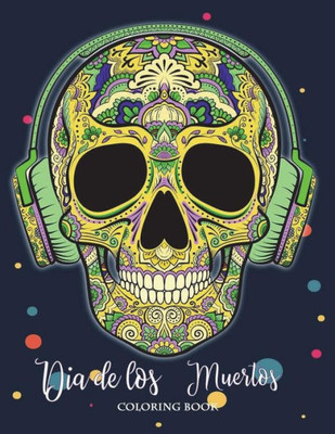 Dia de Los Muertos Coloring Book: Sugar Skull Coloring Book Dia de Los Muertos & Day of the Dead Sugar Skulls Coloring Perfect Gifts Adults Kids Boy Girl