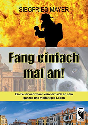 Fang einfach mal an!: Ein Feuerwehrmann erinnert sich an sein ganzes und vielfältiges Leben (German Edition)