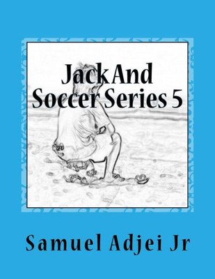 Jack And Soccer Series 5: Life Lessons From The Beautiful Game