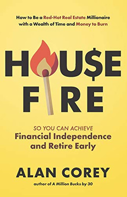 House FIRE [Financial Independence, Retire Early]: How to Be a Red–Hot Real Estate Millionaire with a Wealth of Time and Money to Burn