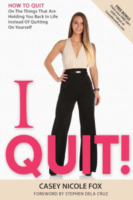 I Quit: How to Quit on The Things That Are Holding You Back in Life Instead of Yourself