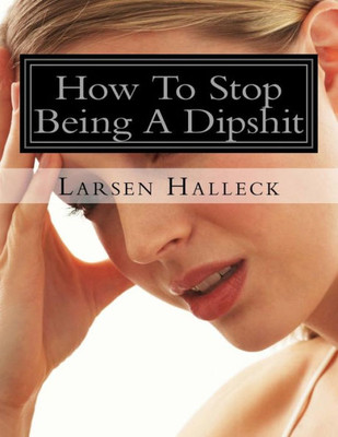 How To Stop Being A Dipshit