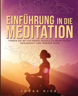 Einführung in die Meditation: Wie Sie mit ein wenig Geduld zu mehr Glück, Gesundheit und innerer Ruhe (German Edition)