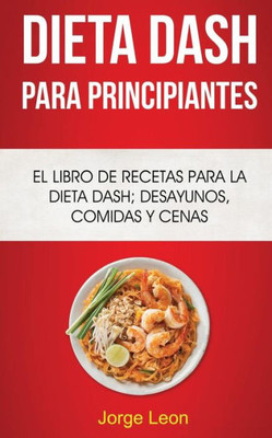 Dieta Dash Para Principiantes: El libro de recetas para la dieta Dash; desayunos, comidas y cenas (Spanish Edition)
