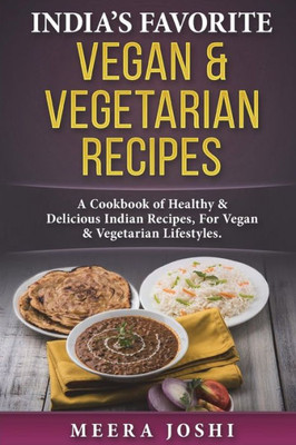 India's Favorite Vegan & Vegetarian Recipes: A Cookbook of Healthy & Delicious Indian Recipes, For Vegan & Vegetarian Lifestyles.