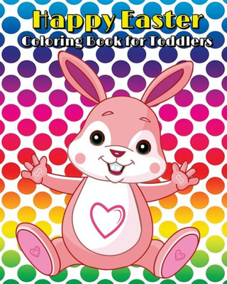 Happy Easter Coloring Book for Toddlers: A Cute Coloring Book of Easter Bunnies, Chicks, Easter Eggs, Easter Baskets, and More!