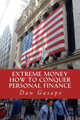 Extreme Money: How To Conquer Personal Finance: Financial Advice That Should Be Taught In High School