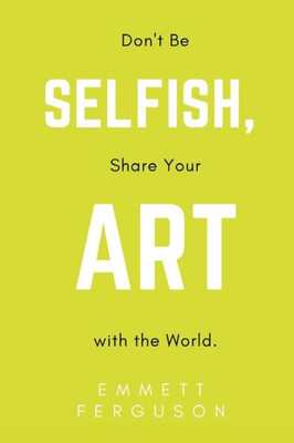 Don't Be Selfish, Share Your Art with the World