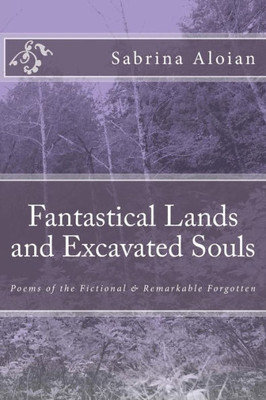 Fantastical Lands and Excavated Souls: Poems of the Fictional & Remarkable Forgotten